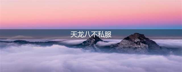 天龙八部私服发布网新上线，游戏体验更佳!(天龙八不私服)