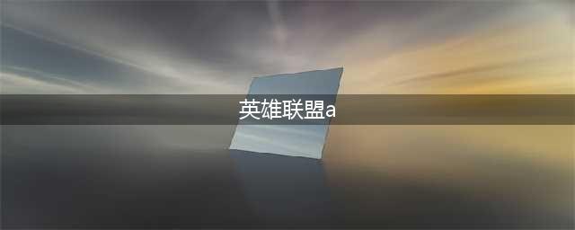 《英雄联盟》a键有什么用 a键使用技巧教学(英雄联盟a)