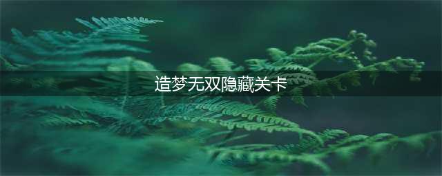 造梦无双隐藏关卡都在哪里 隐藏关卡大全最新