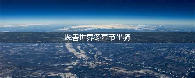 《魔兽世界》2018冬幕节有什么坐骑 冬幕节坐骑汇总介绍(魔兽世界冬幕节坐骑)