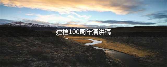 不忘初心，牢记使命 喜迎建党100周年(建档100周年演讲稿)