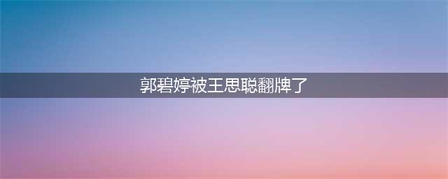 王思聪翻牌郭碧婷 还附“亲亲”表情(郭碧婷被王思聪翻牌了)