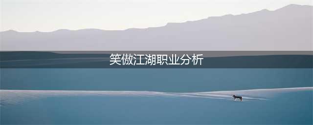 《新笑傲江湖》新手用哪个职业好 五大门派职业属性分析(笑傲江湖职业分析)