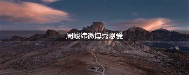 周峻纬微博秀恩爱 周峻纬什么时候结婚的？(周峻纬微博秀恩爱)