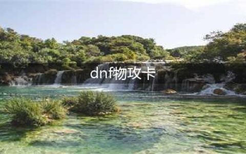 《DNF》2021物理攻击力卡片大全 物理攻击力卡片有哪些(dnf物攻卡)