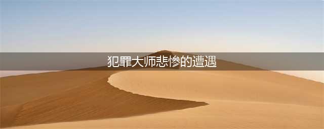 犯罪大师悲惨的遭遇答案是什么？大胆假设细心求证答案就藏在细节中(犯罪大师悲惨的遭遇)