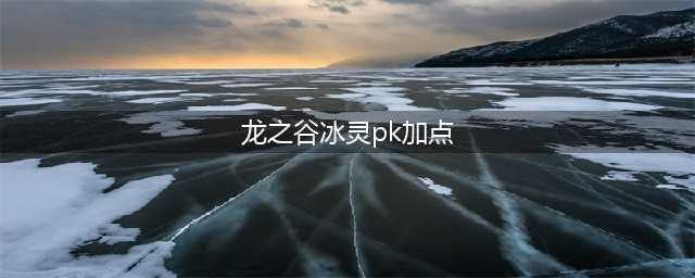 《龙之谷手游》冰灵副本怎么加点 冰灵加点推荐(龙之谷冰灵pk加点)