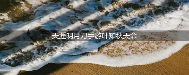 天刀手游叶知秋天命 叶知秋怎么逆天改命(天涯明月刀手游叶知秋天命)