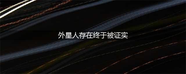 盘点世界十大外星人事件 外星人存在终于被证实(外星人存在终于被证实)