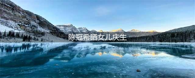 陈冠希晒女儿庆生照，6岁Aaia笑容灿烂，长得越来越像爸爸(陈冠希晒女儿庆生)