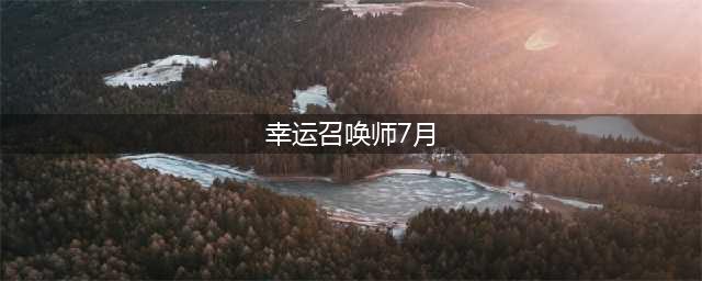 《lol》幸运召唤师7月有吗 7月幸运召唤师活动介绍(幸运召唤师7月)