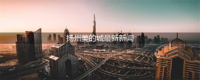扬州美的城二期再度加推，劲销1.65亿(扬州美的城最新新闻)