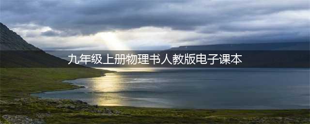 人教版九年级物理全一册电子课本，最新高清版(九年级上册物理书人教版电子课本)