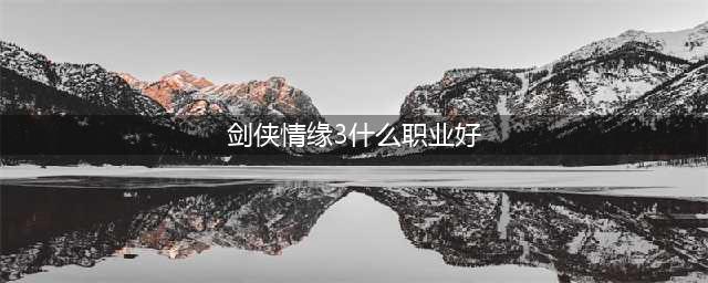 剑网3玩什么职业好2023 剑网3厉害职业推荐2023