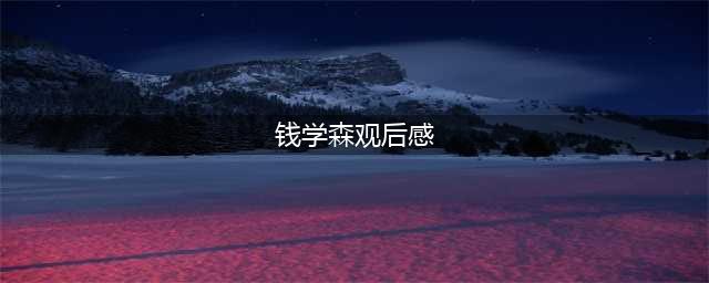 《钱学森》影片观后感(钱学森观后感)