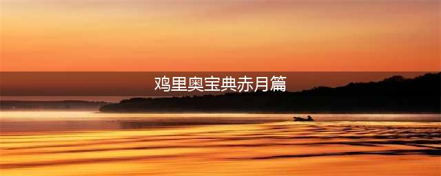 《LOL》鸡里奥宝典赤月篇奖励是什么 鸡里奥宝典赤月篇奖励一览(鸡里奥宝典赤月篇)