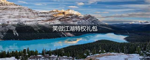 《新笑傲江湖》3月特权礼包已开放领取(笑傲江湖特权礼包)