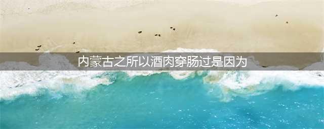 揭秘内蒙古“酒肉穿肠过”背后的原因及解决方案(内蒙古之所以酒肉穿肠过是因为)