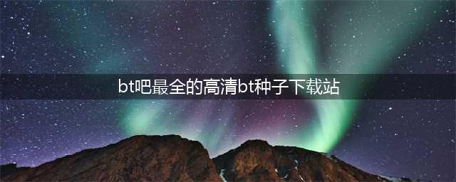 20个BT下载网站，BT种子网站(bt吧最全的高清bt种子下载站)
