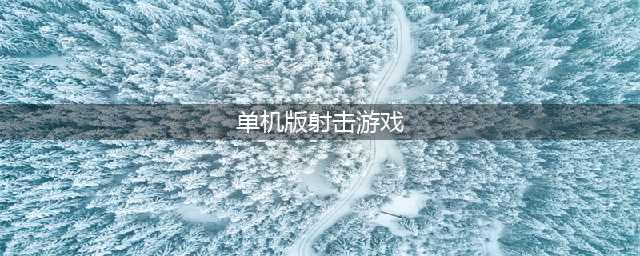 单机版射击游戏大全下载2021 十大不用网络的最火射击游戏合集推荐(单机版射击游戏)
