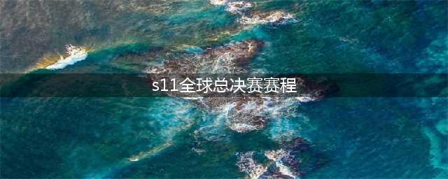 《英雄联盟》s11总决赛日期 全球总决赛最终决赛赛程安排​(s11全球总决赛赛程)
