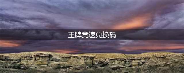 王牌竞速兑换码大全2022 王牌竞速最新礼包兑换码汇总