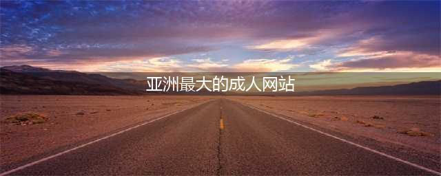 全球最大色情网站凉了，200万人请愿关闭，千万视频清空！(亚洲最大的成人网站)