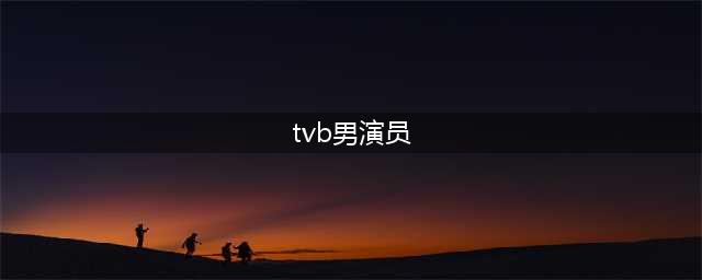 TVB的那些主角与配角们——男演员篇(tvb男演员)