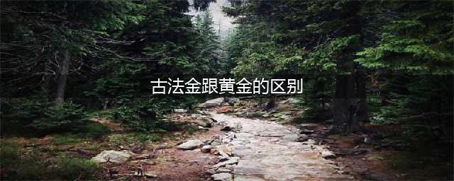 认识古法金及与普通黄金、3D硬金的区别！(古法金跟黄金的区别)