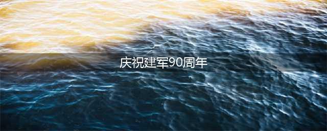 庆祝建军90周年 一起学习爱国必备军事术语(庆祝建军90周年)