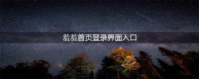内容(羞羞首页登录界面入口)