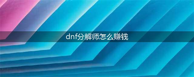 dnf分解师怎么赚钱 dnf分解师怎么赚钱最快
