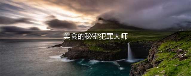《犯罪大师》凶手最有可能是他 美食的秘密正确答案是什么(美食的秘密犯罪大师)