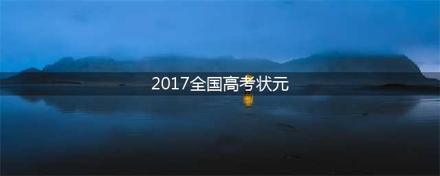 2017年全国各省高考状元出炉！他们才是真正的学霸！(2017全国高考状元)