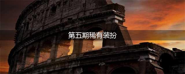 《DNF》第五期稀有外观展示 第五期稀有外观获得方法详情(第五期稀有装扮)