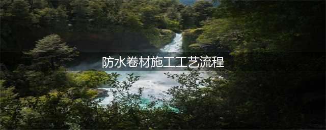 防水卷材工艺流程很全面，不懂的可以看过来？(防水卷材施工工艺流程)