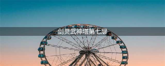 剑灵武神塔郑忠胜怎么打 武神塔郑忠胜打法攻略(剑灵武神塔第七层)