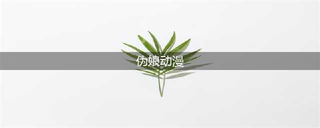 盘点动漫里的那些伪娘(伪娘动漫)
