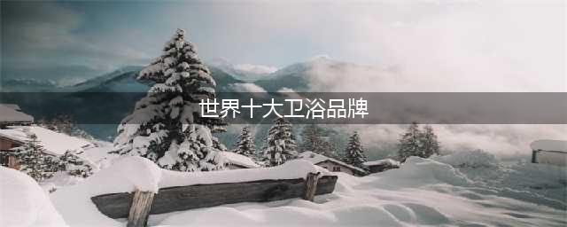 十大卫浴品牌有哪些 第一名果然是他！(世界十大卫浴品牌)