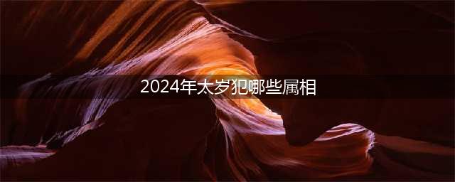 甲辰龙年（2024年）犯太岁的生肖(属龙、牛、兔、狗、羊)务必重视！(2024年太岁犯哪些属相)