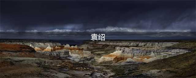 还原真实的袁绍：人品太好导致失败(袁绍)