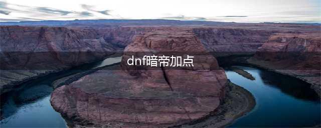 地下城与勇士手游暗帝加点攻略 暗帝加点方法分享