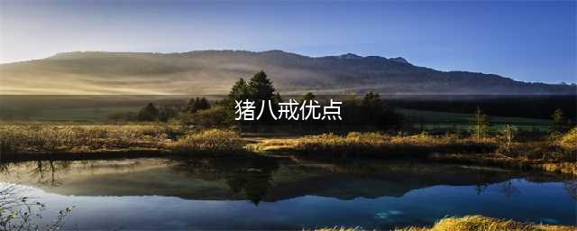 西游记中，猪八戒虽然好吃懒做，但有6个优点，是孙悟空比不了的(猪八戒优点)