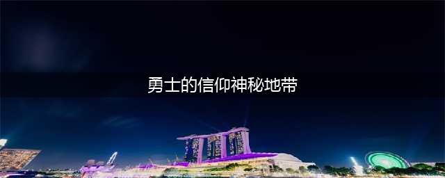 勇士的信仰神秘地带在哪 神秘地带位置介绍
