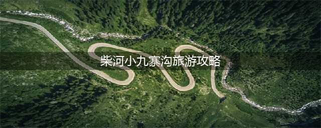 哈尔滨周边游/牡丹江柴河小九寨风景区旅游攻略(柴河小九寨沟旅游攻略)