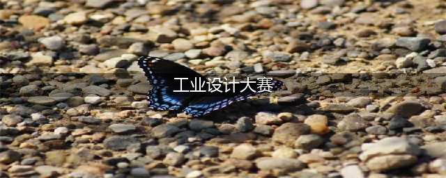 “史上最全”，国内外48个工业设计大赛，一次性看完！(工业设计大赛)