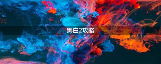 口袋妖怪黑白2冠军之路攻略(黑白2攻略)