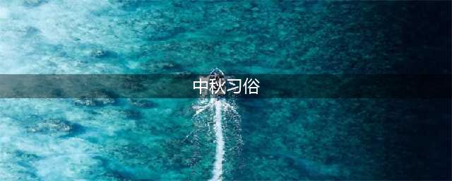 这些中秋习俗，你知道几个？(中秋习俗)