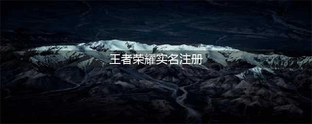 《王者荣耀》怎么实名制注册 实名制注册方法分享(王者荣耀实名注册)