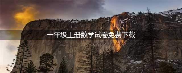一年级数学上册期末试卷下载（30套完整版）(一年级上册数学试卷免费下载)